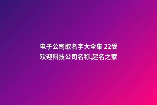 电子公司取名字大全集 22受欢迎科技公司名称,起名之家